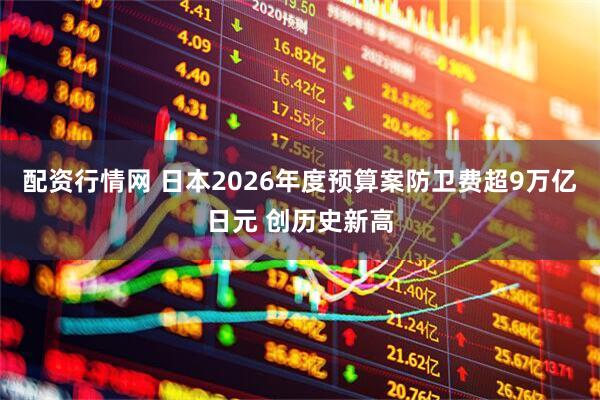 配资行情网 日本2026年度预算案防卫费超9万亿日元 创历史新高