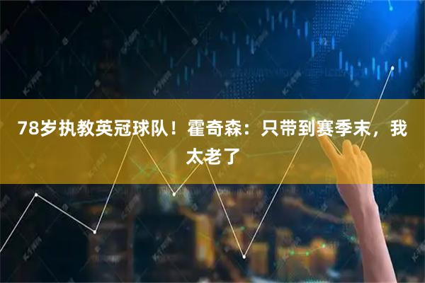 78岁执教英冠球队！霍奇森：只带到赛季末，我太老了