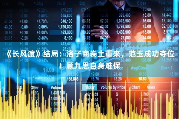 《长风渡》结局：洛子商卷土重来，范玉成功夺位！顾九思自身难保