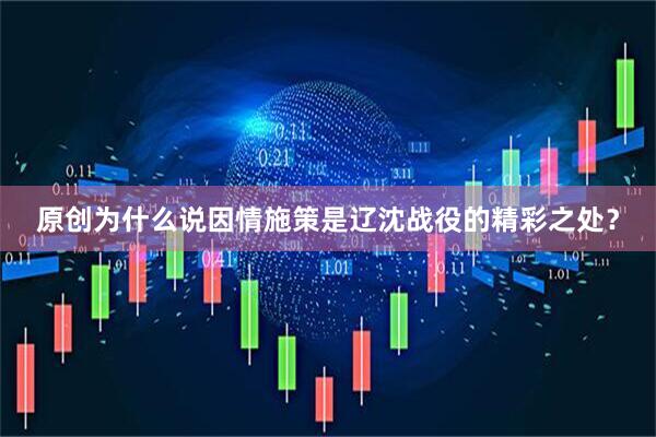 原创为什么说因情施策是辽沈战役的精彩之处？