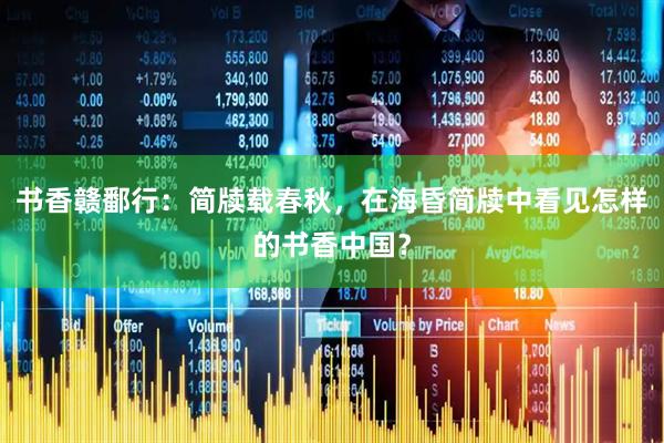 书香赣鄱行：简牍载春秋，在海昏简牍中看见怎样的书香中国？