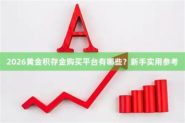 2026黄金积存金购买平台有哪些？新手实用参考