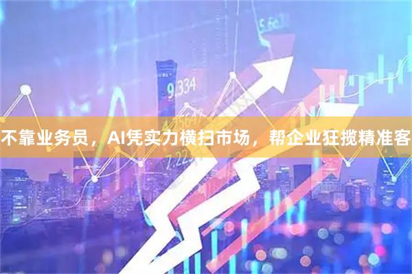 不靠业务员，AI凭实力横扫市场，帮企业狂揽精准客