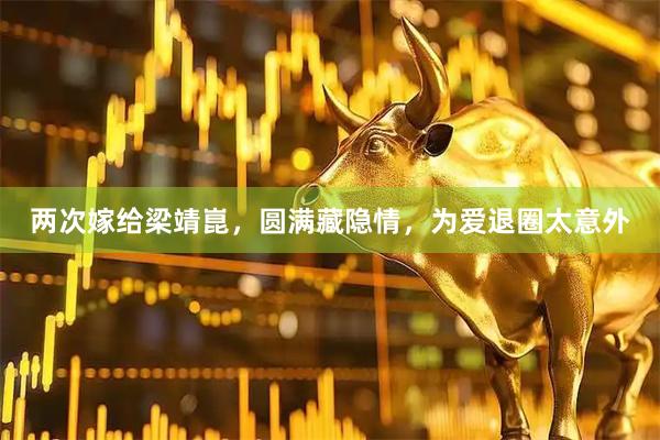 两次嫁给梁靖崑，圆满藏隐情，为爱退圈太意外