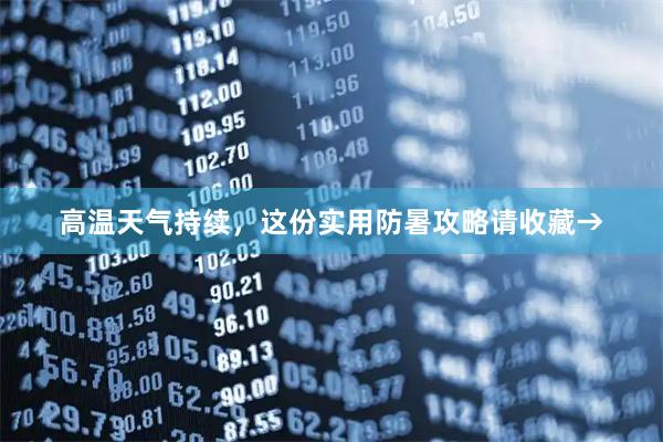 高温天气持续，这份实用防暑攻略请收藏→