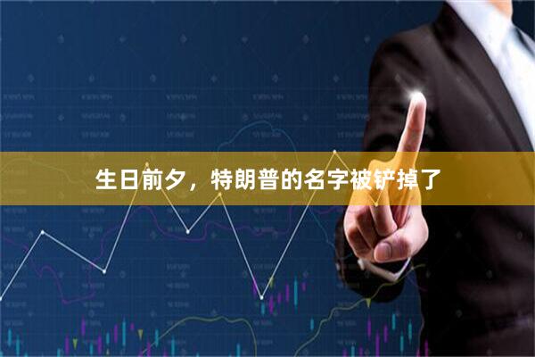 生日前夕，特朗普的名字被铲掉了