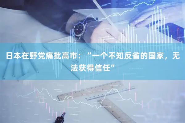 日本在野党痛批高市：“一个不知反省的国家，无法获得信任”